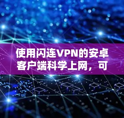 使用闪连VPN的安卓客户端科学上网，可以通过以下步骤逐步进行