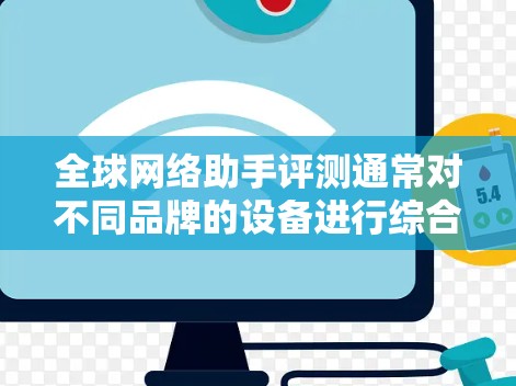 全球网络助手评测通常对不同品牌的设备进行综合评价，评估其在通话、搜索、图片上传等功能上的表现。以下是一个综合性的全球网络助手评测