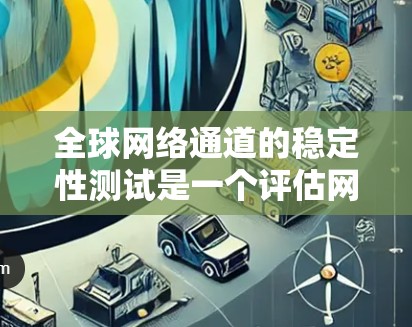 全球网络通道的稳定性测试是一个评估网络传输环境和网络性能的重要步骤。以下是对该主题的详细总结和分析