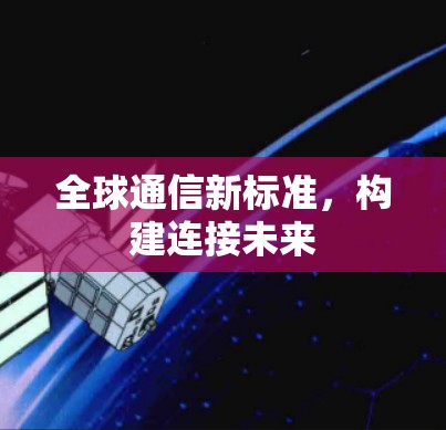 全球通信新标准，构建连接未来