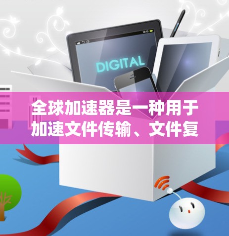 全球加速器是一种用于加速文件传输、文件复制、文件合并等任务的工具。使用全球加速器可以帮助你提升系统性能和工作效率。以下是一个逐步的全球加速器使用指南，帮助你更好地使用全球加速器