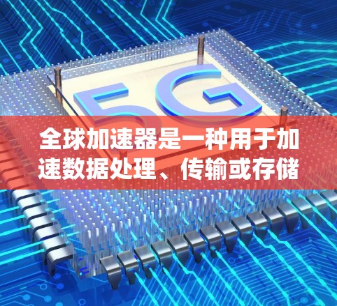 全球加速器是一种用于加速数据处理、传输或存储的工具，常见于服务器、云计算或数据处理系统中。配置全球加速器的方法因加速器的类型和需求而异，但以下是一些通用的配置方法