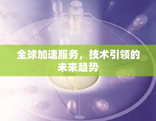 全球加速服务，技术引领的未来趋势