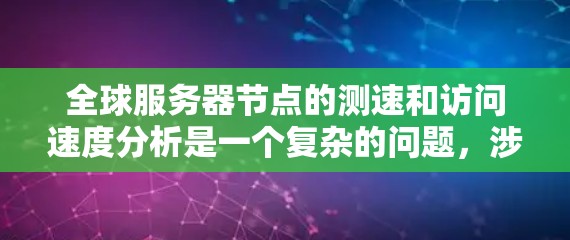 全球服务器节点的测速和访问速度分析是一个复杂的问题，涉及多个方面需要综合考虑。以下是一些关键步骤和考虑因素
