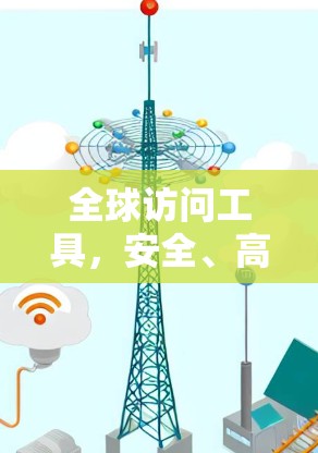 全球访问工具，安全、高效、易用的通信解决方案