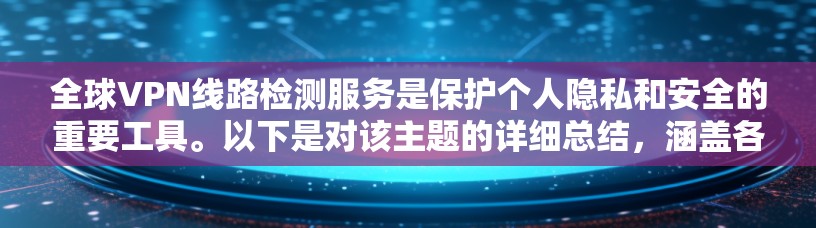 全球VPN线路检测服务是保护个人隐私和安全的重要工具。以下是对该主题的详细总结，涵盖各个方面