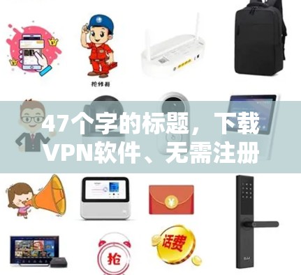 47个字的标题，下载VPN软件、无需注册、轻松安装