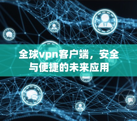 全球vpn客户端，安全与便捷的未来应用