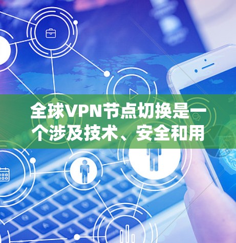 全球VPN节点切换是一个涉及技术、安全和用户体验的大主题。以下是对该问题的系统性解答