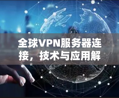 全球VPN服务器连接，技术与应用解析