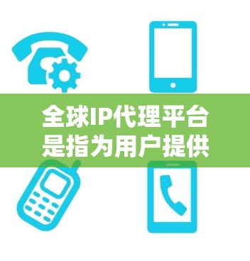 全球IP代理平台是指为用户提供IP地址代理服务的在线或实体提供商。这些平台通常提供以下功能