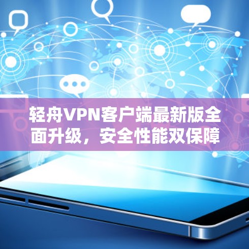 轻舟VPN客户端最新版全面升级，安全性能双保障！