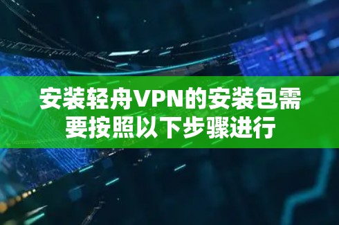 安装轻舟VPN的安装包需要按照以下步骤进行