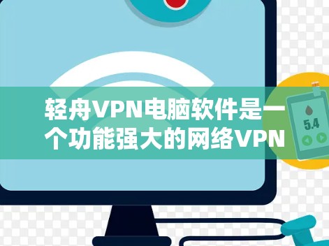 轻舟VPN电脑软件是一个功能强大的网络VPN解决方案，适合用户在本地或网络环境中连接到服务器。以下是使用轻舟VPN电脑软件的详细步骤和注意事项