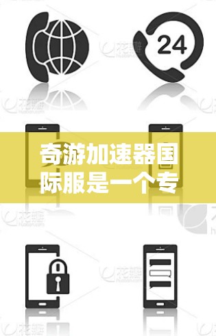 奇游加速器国际服是一个专注于提升移动游戏用户体验的科技产品，旨在为玩家提供更快、更稳定的游戏加速功能。以下是关于该项目的详细分析