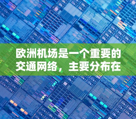 欧洲机场是一个重要的交通网络，主要分布在欧洲的各大城市和地区。以下是欧洲有哪些主要的机场
