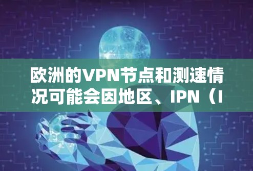 欧洲的VPN节点和测速情况可能会因地区、IPN（Internet Protocol Nodes）的数量、网络的基础设施和安全措施而有所不同。以下是一些相关的信息