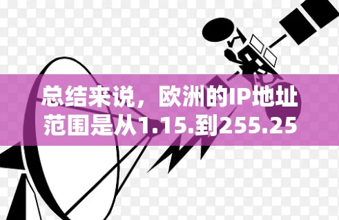 总结来说，欧洲的IP地址范围是从1.15.到255.255.255.255，这些IP地址在欧洲大陆中是常用的，但在使用时需要遵循当地的网络协议和安全等级，确保数据的安全性
