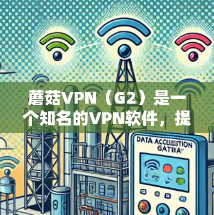 蘑菇VPN(G2)是一个知名的VPN软件,提供多种加密方式和丰富配置选项。如果你在寻找最新版本的蘑菇VPN客户端,以下是一些步骤和信息 蘑菇VPN(G2)是一个知名的VPN软件,提供多种加密方式和丰富配置选项。如果你在寻找最新版本的蘑菇VPN客户端,以下是一些步骤和信息