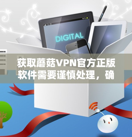 获取蘑菇VPN官方正版软件需要谨慎处理,确保安全和合规。以下是一步步的指南 获取蘑菇VPN官方正版软件需要谨慎处理,确保安全和合规。以下是一步步的指南