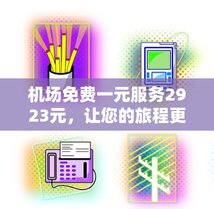 机场免费一元服务2923元，让您的旅程更无忧