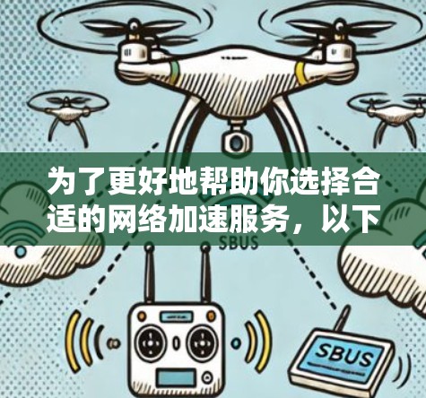 为了更好地帮助你选择合适的网络加速服务，以下是一些关键点和建议