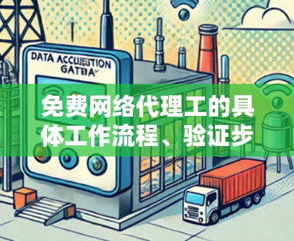 免费网络代理工的具体工作流程、验证步骤和注意事项 免费网络代理工的具体工作流程、验证步骤和注意事项