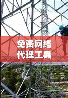 免费网络代理工具,新手必选推荐 免费网络代理工具,新手必选推荐