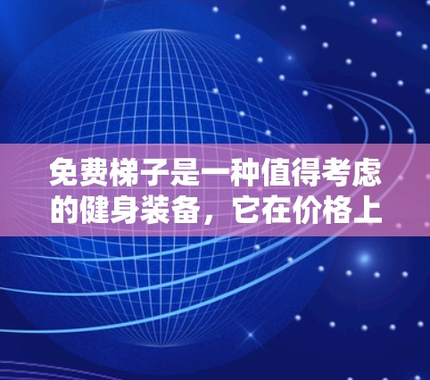 免费梯子是一种值得考虑的健身装备,它在价格上相对较低,同时提供了一些基本的功能和体验。以下是对免费梯子的评测 免费梯子是一种值得考虑的健身装备,它在价格上相对较低,同时提供了一些基本的功能和体验。以下是对免费梯子的评测