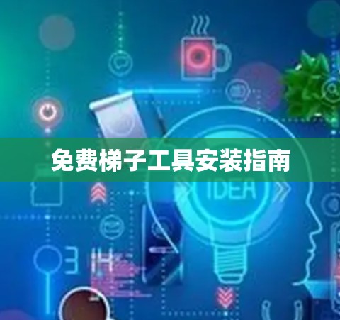 免费梯子工具安装指南 免费梯子工具安装指南