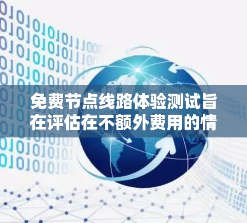 免费节点线路体验测试旨在评估在不额外费用的情况下，网络节点的正常运行状态。以下是详细的步骤和考虑因素