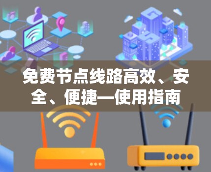 免费节点线路高效、安全、便捷—使用指南