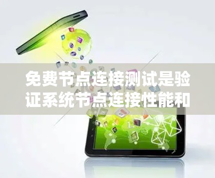免费节点连接测试是验证系统节点连接性能和功能的有效方法，尤其适用于云计算或云服务中的测试。以下是一个系统的总结和详细的步骤指南