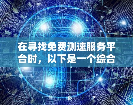 在寻找免费测速服务平台时,以下是一个综合考虑的推荐方案 在寻找免费测速服务平台时,以下是一个综合考虑的推荐方案