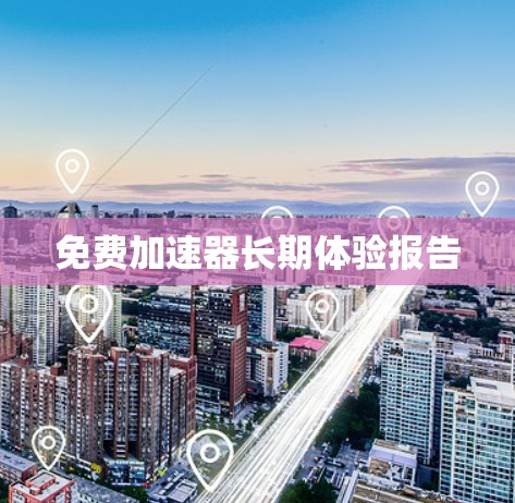 免费加速器长期体验报告