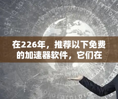 在226年，推荐以下免费的加速器软件，它们在226年还保持更新或有免费选项