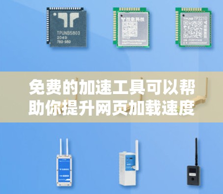 免费的加速工具可以帮助你提升网页加载速度，虽然有些工具是免费的，但也有一定的限制和使用方法。以下是一些常见的免费工具及其使用方法
