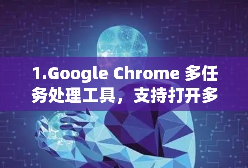 1.Google Chrome 多任务处理工具，支持打开多个窗口