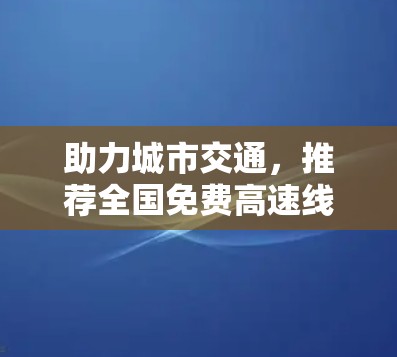 助力城市交通，推荐全国免费高速线路