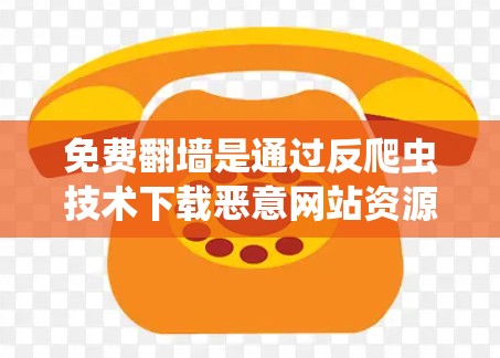 免费翻墙是通过反爬虫技术下载恶意网站资源并上传至目标服务器，用于赚取流量的高风险策略。为了安全地使用翻墙，以下是一些详细且有效的策略