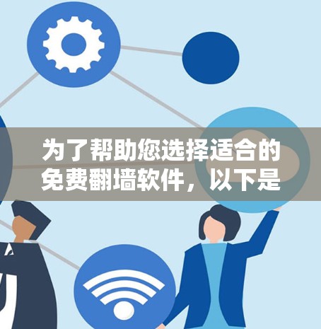 为了帮助您选择适合的免费翻墙软件，以下是一些推荐，考虑了功能、价格以及适用场景