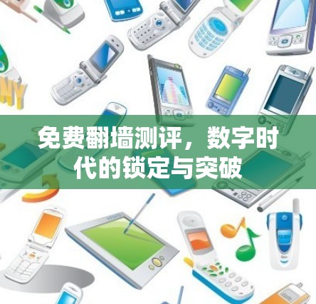 免费翻墙测评，数字时代的锁定与突破