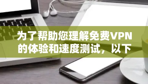为了帮助您理解免费VPN的体验和速度测试，以下是一个结构化的指南，涵盖基本概念、类型、测试方法以及选择和安全注意事项