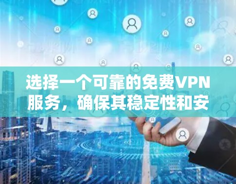 选择一个可靠的免费VPN服务，确保其稳定性和安全性，以下是详细的步骤和建议