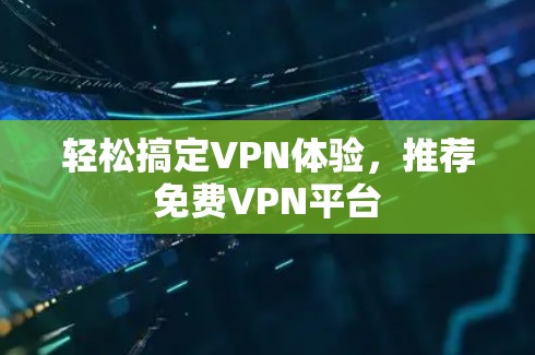 轻松搞定VPN体验，推荐免费VPN平台