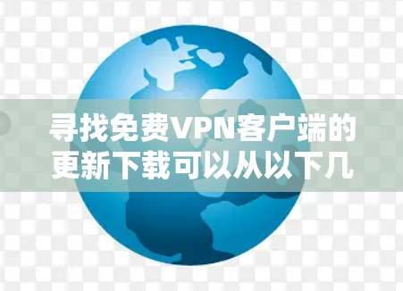 寻找免费VPN客户端的更新下载可以从以下几个方面入手,以下是一些实用的步骤和建议 寻找免费VPN客户端的更新下载可以从以下几个方面入手,以下是一些实用的步骤和建议