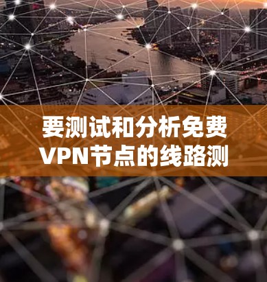 要测试和分析免费VPN节点的线路测速和稳定性，可以按照以下步骤进行