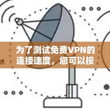 为了测试免费VPN的连接速度,您可以按照以下步骤进行 为了测试免费VPN的连接速度,您可以按照以下步骤进行