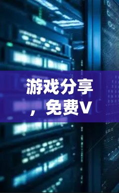 游戏分享，免费VPN加速工具推荐