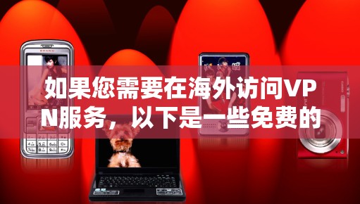 如果您需要在海外访问VPN服务，以下是一些免费的VPN工具和平台，它们可以根据您的需求选择合适的工具